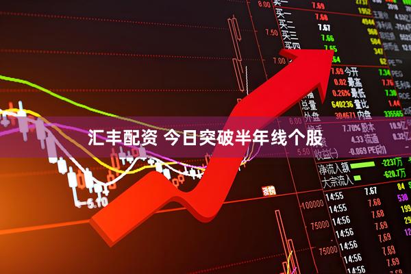 汇丰配资 今日突破半年线个股