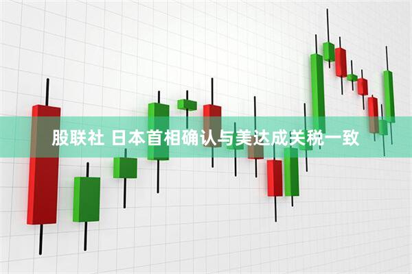 股联社 日本首相确认与美达成关税一致