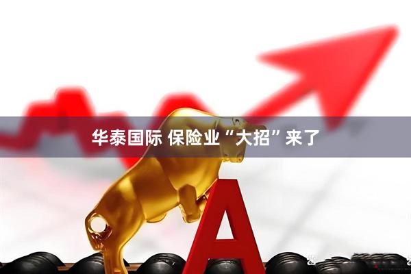 华泰国际 保险业“大招”来了