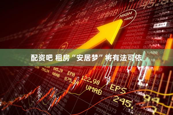 配资吧 租房“安居梦”将有法可依