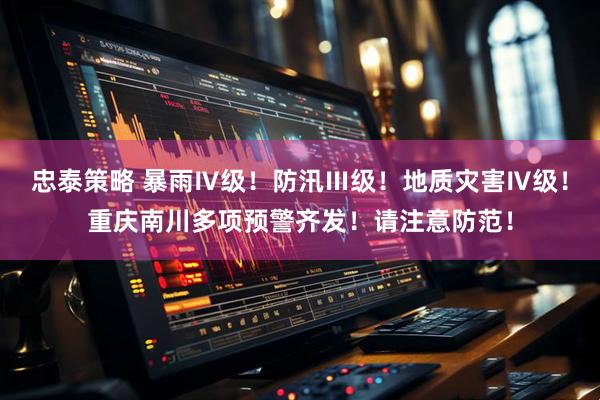 忠泰策略 暴雨Ⅳ级！防汛Ⅲ级！地质灾害Ⅳ级！重庆南川多项预警齐发！请注意防范！