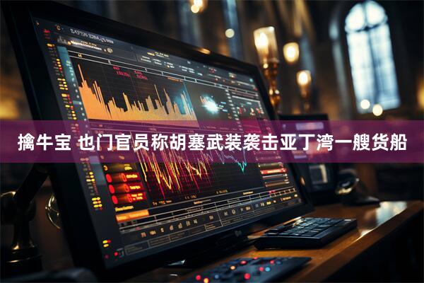 擒牛宝 也门官员称胡塞武装袭击亚丁湾一艘货船