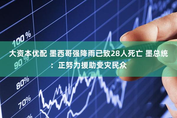 大资本优配 墨西哥强降雨已致28人死亡 墨总统：正努力援助受灾民众