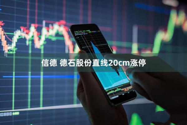 信德 德石股份直线20cm涨停