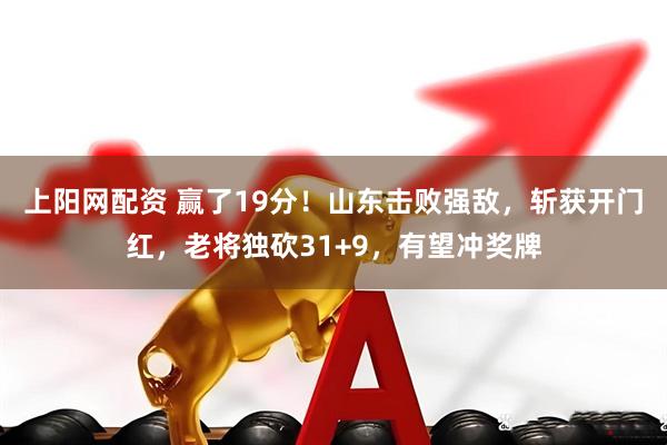 上阳网配资 赢了19分!山东击败强敌,斩获开门红,老将独砍31+9,有望冲奖牌