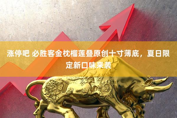 涨停吧 必胜客金枕榴莲叠原创十寸薄底，夏日限定新口味来袭